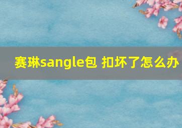 赛琳sangle包 扣坏了怎么办